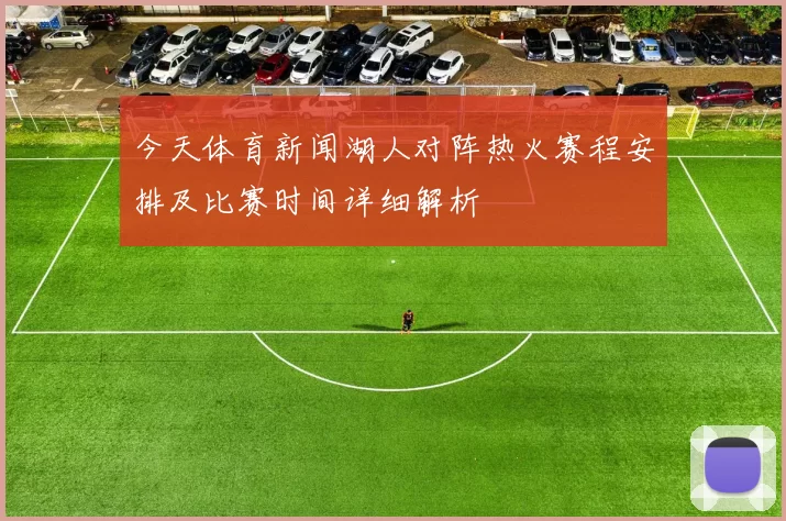 今天体育新闻湖人对阵热火赛程安排及比赛时间详细解析